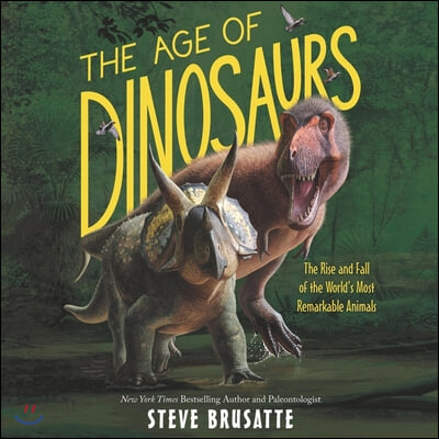 The Age of Dinosaurs Lib/E: The Rise and Fall of the World&#39;s Most Remarkable Animals