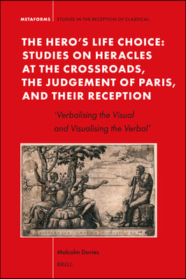 The Hero's Life Choice. Studies on Heracles at the Crossroads, the Judgement of Paris, and Their Reception: 'Verbalising the Visual and Visualising th
