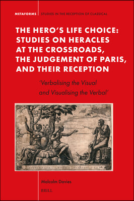 The Hero&#39;s Life Choice. Studies on Heracles at the Crossroads, the Judgement of Paris, and Their Reception: &#39;Verbalising the Visual and Visualising th