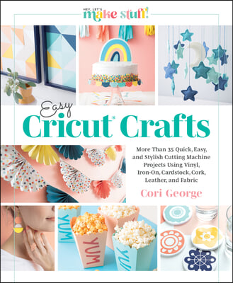 Easy Cricut(r) Crafts: More Than 35 Quick, Easy, and Stylish Cutting Machine Projects Using Vinyl, Iron-On, Cardstock, Cork, Leather, and Fab