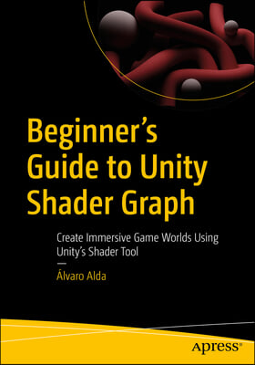 Beginner&#39;s Guide to Unity Shader Graph: Create Immersive Game Worlds Using Unity&#39;s Shader Tool