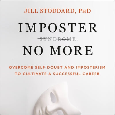 Imposter No More: Overcome Self-Doubt and Imposterism to Cultivate a Successful Career