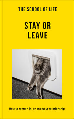 The School of Life: Stay or Leave: How to Remain In, or End, Your Relationship