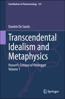 Transcendental Idealism and Metaphysics: Husserl&#39;s Critique of Heidegger. Volume 1