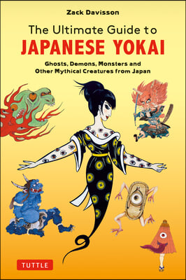 The Ultimate Guide to Japanese Yokai: Ghosts, Demons, Monsters and Other Mythical Creatures from Japan (with Over 250 Images)