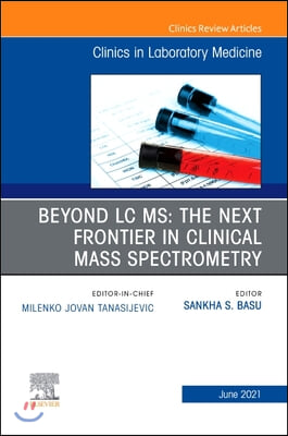 Beyond LC Ms: The Next Frontier in Clinical Mass Spectrometry, an Issue of the Clinics in Laboratory Medicine, 41