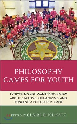 Philosophy Camps for Youth: Everything You Wanted to Know about Starting, Organizing, and Running a Philosophy Camp