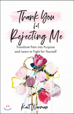 Thank You for Rejecting Me: Transform Pain Into Purpose and Learn to Fight for Yourself