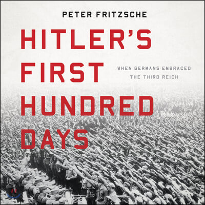 Hitler's First Hundred Days: When Germans Embraced the Third Reich