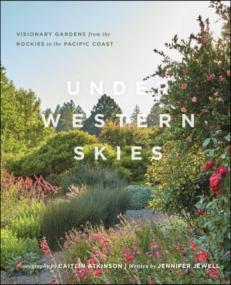 Under Western Skies: Visionary Gardens from the Rocky Mountains to the Pacific Coast