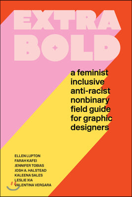 Extra Bold: A Feminist, Inclusive, Anti-Racist, Nonbinary Field Guide for Graphic Designers