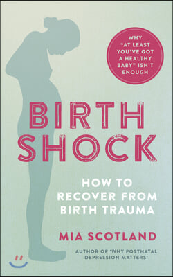 Birth Shock: How to Recover from Birth Trauma - Why 'at Least You've Got a Healthy Baby' Isn't Enough