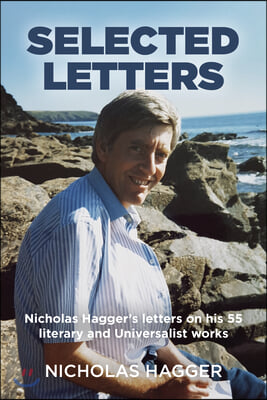 Selected Letters: Nicholas Hagger&#39;s Letters on His 55 Literary and Universalist Works