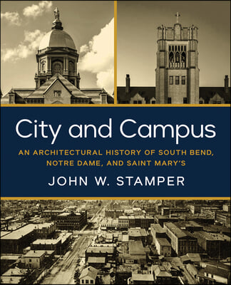 City and Campus: An Architectural History of South Bend, Notre Dame, and Saint Mary&#39;s