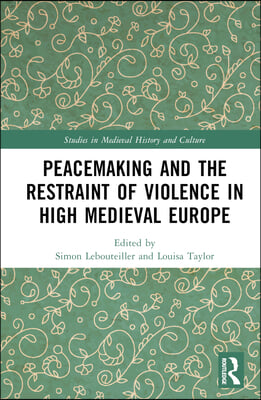 Peacemaking and the Restraint of Violence in High Medieval Europe