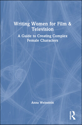 Writing Women for Film &amp; Television: A Guide to Creating Complex Female Characters