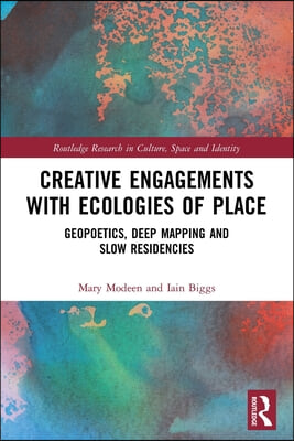 Creative Engagements with Ecologies of Place: Geopoetics, Deep Mapping and Slow Residencies
