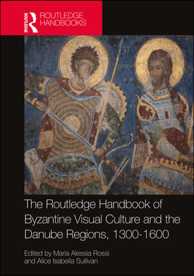 Routledge Handbook of Byzantine Visual Culture in the Danube Regions, 1300-1600