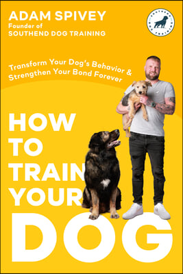 How to Train Your Dog: Transform Your Dog&#39;s Behavior and Strengthen Your Bond Forever a Dog Training Book