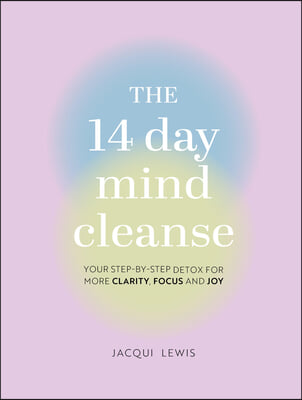 The 14 Day Mind Cleanse: Your Step-By-Step Detox for More Clarity, Focus, and Joy