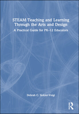 STEAM Teaching and Learning Through the Arts and Design: A Practical Guide for PK-12 Educators