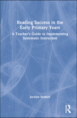 Reading Success in the Early Primary Years: A Teacher's Guide to Implementing Systematic Instruction