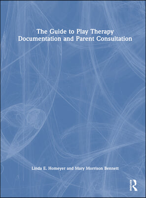 The Guide to Play Therapy Documentation and Parent Consultation