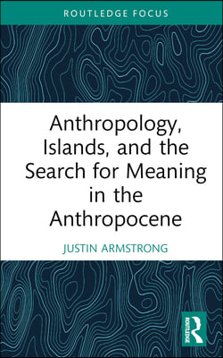 Anthropology, Islands, and the Search for Meaning in the Anthropocene