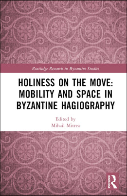 Holiness on the Move: Mobility and Space in Byzantine Hagiography