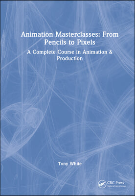 Animation Masterclasses: From Pencils to Pixels: A Complete Course in Animation & Production