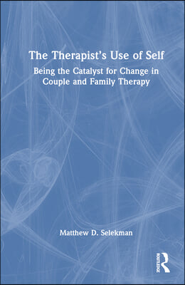 The Therapist&#39;s Use of Self: Being the Catalyst for Change in Couple and Family Therapy