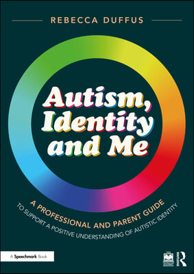 Autism, Identity and Me: A Professional and Parent Guide to Support a Positive Understanding of Autistic Identity