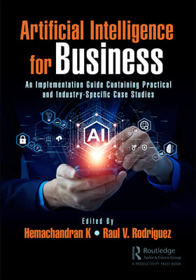 Artificial Intelligence for Business: An Implementation Guide Containing Practical and Industry-Specific Case Studies