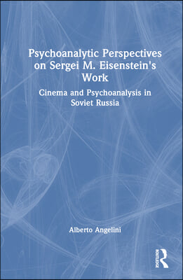 Psychoanalytic Perspectives on Sergei M. Eisenstein&#39;s Work: Cinema and Psychoanalysis in Soviet Russia