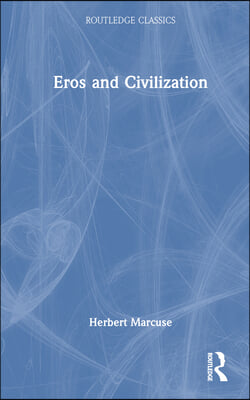 Eros and Civilization: A Philosophical Inquiry Into Freud