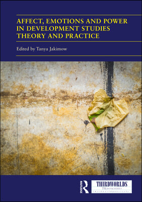 Affect, Emotions and Power in Development Studies Theory and Practice