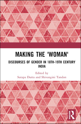 Making the &#39;Woman&#39;: Discourses of Gender in 18th-19th century India