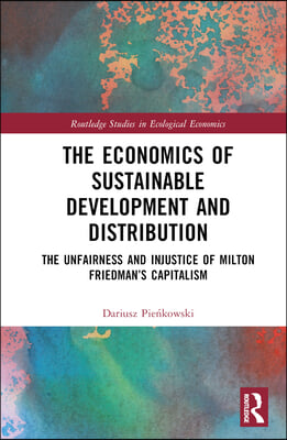 The Economics of Sustainable Development and Distribution: The Unfairness and Injustice of Milton Friedman's Capitalism
