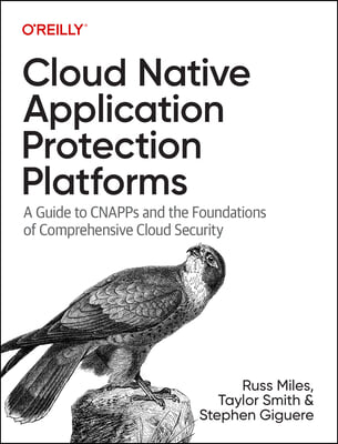 Cloud Native Application Protection Platforms: A Guide to Cnapps and the Foundations of Comprehensive Cloud Security