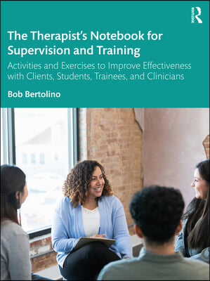 The Therapist&#39;s Notebook for Supervision and Training: Activities and Exercises to Improve Effectiveness with Clients, Students, Trainees, and Clinici
