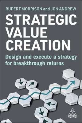 Strategic Value Creation: Design and Execute a Strategy for Breakthrough Returns