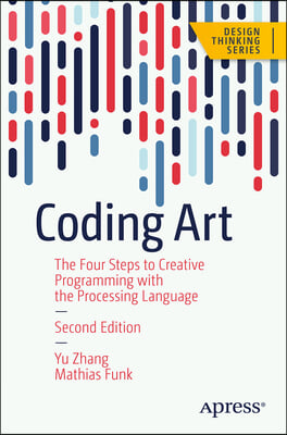 Coding Art: A Guide to Unlocking Your Creativity with the Processing Language and P5.Js in Four Simple Steps