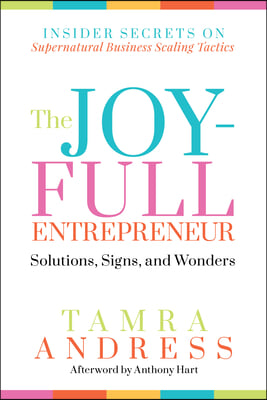 The Joy-Full Entrepreneur: Solutions, Signs, and Wonders: Insider Secrets on Supernatural Business Scaling Tactics