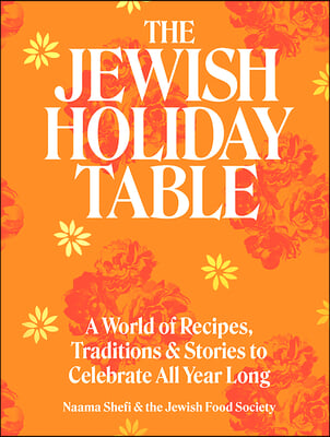 The Jewish Holiday Table: A World of Recipes, Traditions &amp; Stories to Celebrate All Year Long