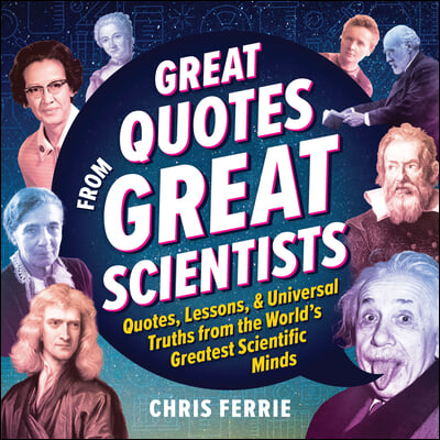 Great Quotes from Great Scientists: Quotes, Lessons, and Universal Truths from the World's Greatest Scientific Minds