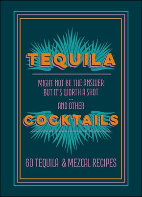 Tequila Cocktails: 60 Tequila &amp; Mezcal Recipes