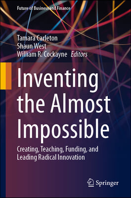 Inventing the Almost Impossible: Creating, Teaching, Funding, and Leading Radical Innovation