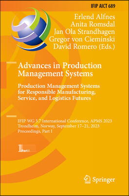 Advances in Production Management Systems. Production Management Systems for Responsible Manufacturing, Service, and Logistics Futures: Ifip Wg 5.7 In
