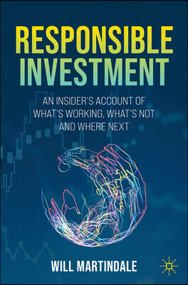 Responsible Investment: An Insider&#39;s Account of What&#39;s Working, What&#39;s Not and Where Next