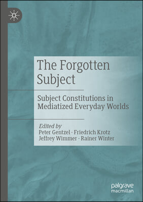 The Forgotten Subject: Subject Constitutions in Mediatized Everyday Worlds